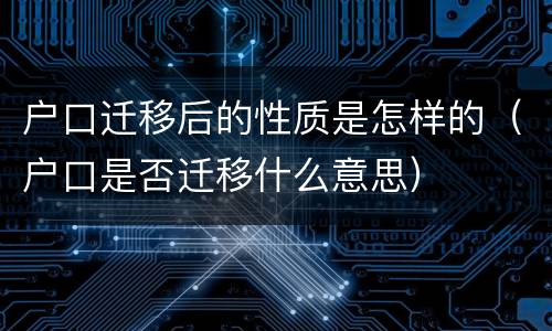 户口迁移后的性质是怎样的（户口是否迁移什么意思）