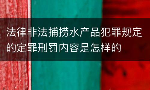 法律非法捕捞水产品犯罪规定的定罪刑罚内容是怎样的