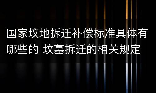 国家坟地拆迁补偿标准具体有哪些的 坟墓拆迁的相关规定