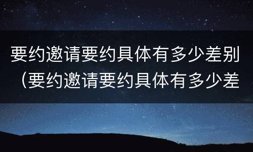 要约邀请要约具体有多少差别（要约邀请要约具体有多少差别呢）