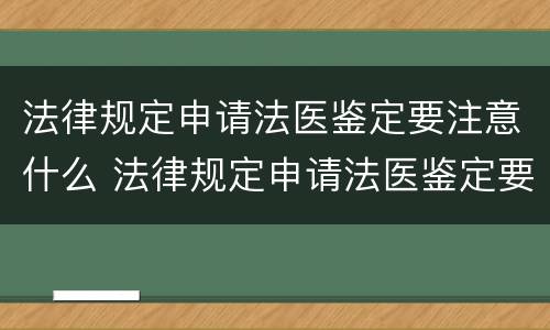 法律规定申请法医鉴定要注意什么 法律规定申请法医鉴定要注意什么事项
