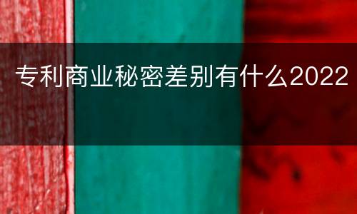专利商业秘密差别有什么2022