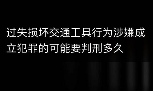 过失损坏交通工具行为涉嫌成立犯罪的可能要判刑多久