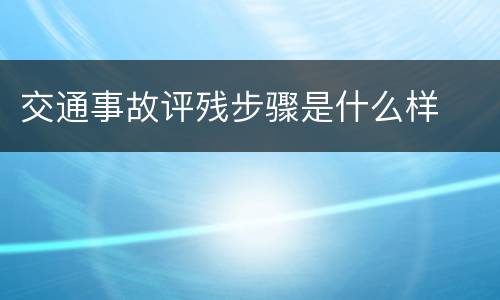 交通事故评残步骤是什么样