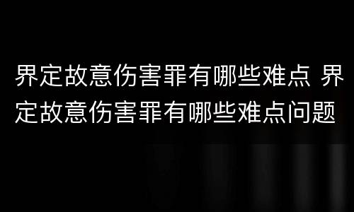 界定故意伤害罪有哪些难点 界定故意伤害罪有哪些难点问题