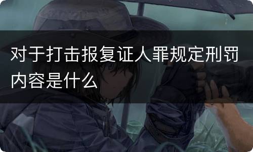 对于打击报复证人罪规定刑罚内容是什么