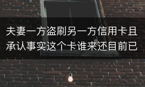 夫妻一方盗刷另一方信用卡且承认事实这个卡谁来还目前已经离婚
