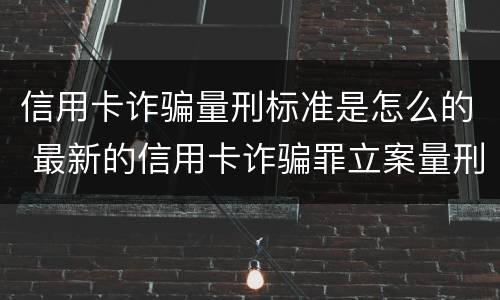 信用卡诈骗量刑标准是怎么的 最新的信用卡诈骗罪立案量刑标准