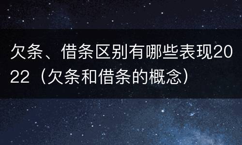 欠条、借条区别有哪些表现2022（欠条和借条的概念）