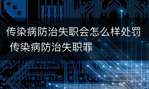 传染病防治失职会怎么样处罚 传染病防治失职罪