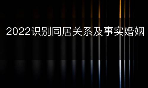 2022识别同居关系及事实婚姻
