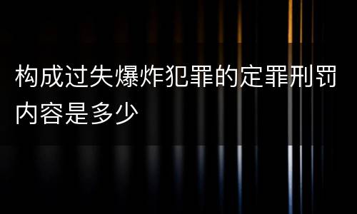 构成过失爆炸犯罪的定罪刑罚内容是多少