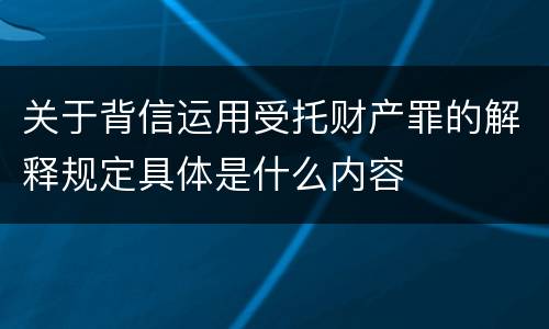 关于背信运用受托财产罪的解释规定具体是什么内容
