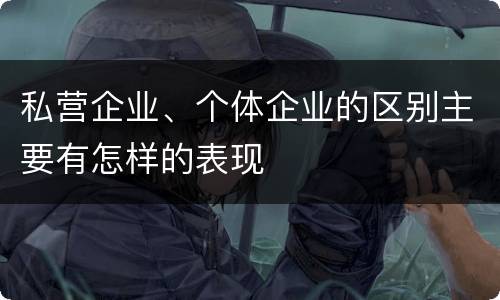 私营企业、个体企业的区别主要有怎样的表现