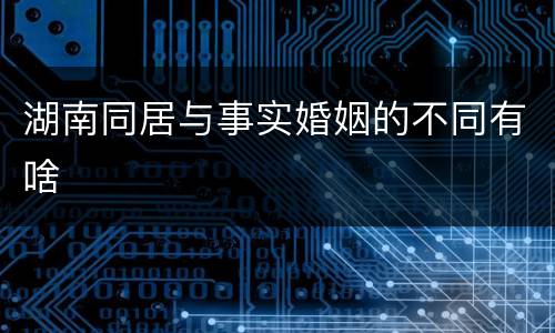 湖南同居与事实婚姻的不同有啥