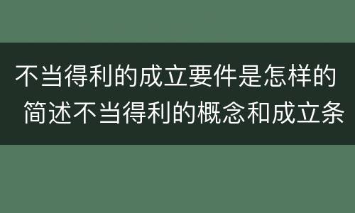 不当得利的成立要件是怎样的 简述不当得利的概念和成立条件