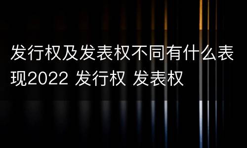 发行权及发表权不同有什么表现2022 发行权 发表权