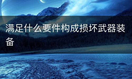 满足什么要件构成损坏武器装备
