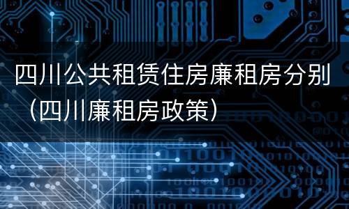 四川公共租赁住房廉租房分别（四川廉租房政策）
