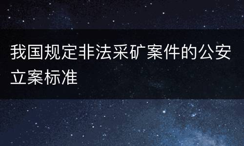 我国规定非法采矿案件的公安立案标准