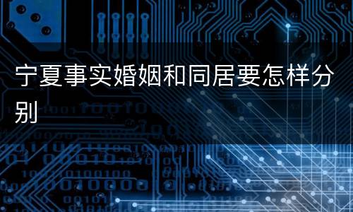宁夏事实婚姻和同居要怎样分别