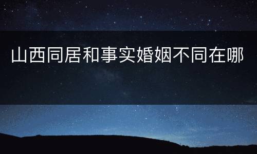 山西同居和事实婚姻不同在哪