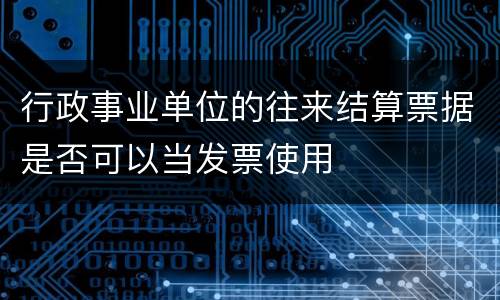 行政事业单位的往来结算票据是否可以当发票使用