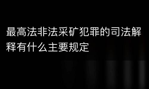 最高法非法采矿犯罪的司法解释有什么主要规定