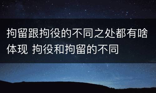 拘留跟拘役的不同之处都有啥体现 拘役和拘留的不同