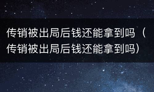 传销被出局后钱还能拿到吗（传销被出局后钱还能拿到吗）