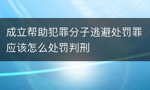 成立帮助犯罪分子逃避处罚罪应该怎么处罚判刑