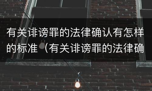 有关诽谤罪的法律确认有怎样的标准（有关诽谤罪的法律确认有怎样的标准呢）