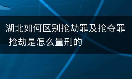 湖北如何区别抢劫罪及抢夺罪 抢劫是怎么量刑的