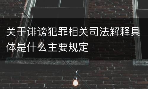 关于诽谤犯罪相关司法解释具体是什么主要规定