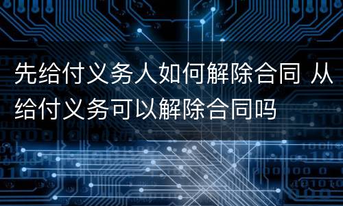先给付义务人如何解除合同 从给付义务可以解除合同吗