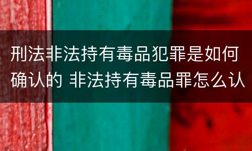 刑法非法持有毒品犯罪是如何确认的 非法持有毒品罪怎么认定
