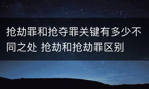抢劫罪和抢夺罪关键有多少不同之处 抢劫和抢劫罪区别