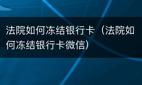法院如何冻结银行卡（法院如何冻结银行卡微信）