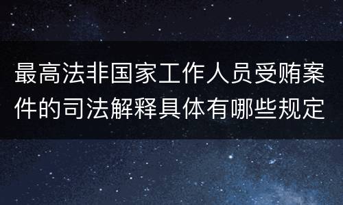 最高法非国家工作人员受贿案件的司法解释具体有哪些规定