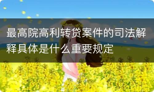 最高院高利转贷案件的司法解释具体是什么重要规定
