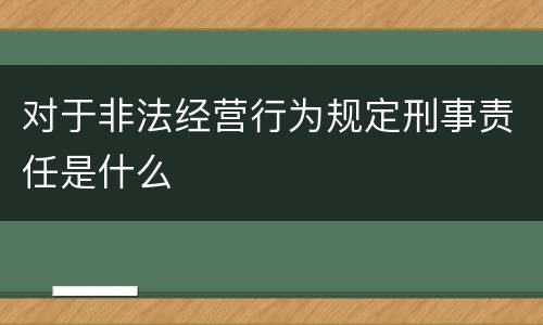 对于非法经营行为规定刑事责任是什么