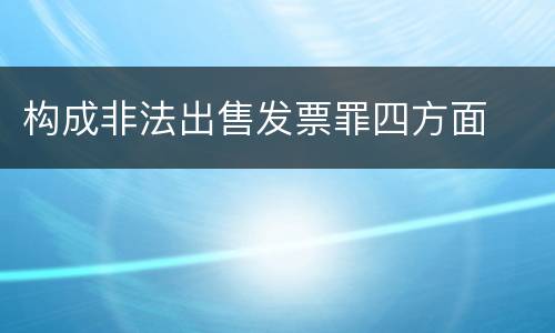 构成非法出售发票罪四方面