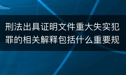 刑法出具证明文件重大失实犯罪的相关解释包括什么重要规定