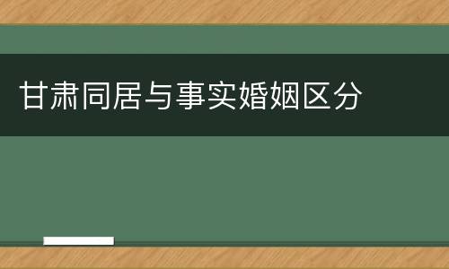 甘肃同居与事实婚姻区分