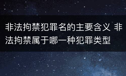 非法拘禁犯罪名的主要含义 非法拘禁属于哪一种犯罪类型