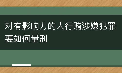 对有影响力的人行贿涉嫌犯罪要如何量刑