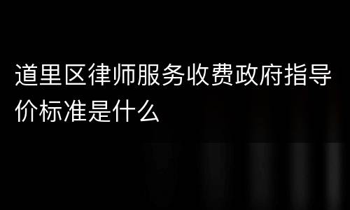 道里区律师服务收费政府指导价标准是什么