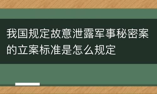 我国规定故意泄露军事秘密案的立案标准是怎么规定