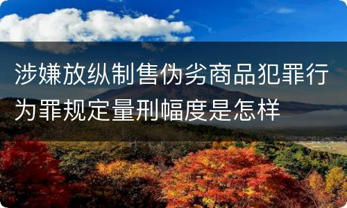 涉嫌放纵制售伪劣商品犯罪行为罪规定量刑幅度是怎样