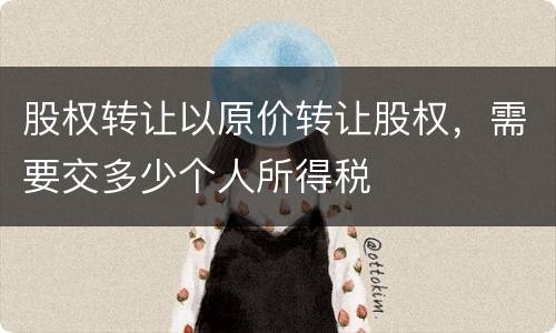 股权转让以原价转让股权，需要交多少个人所得税